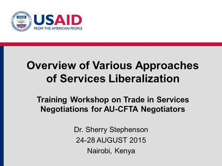 Overview of Various Approaches of Services Liberalization Training Workshop on Trade in Services Negotiations for AU-CFTA Negotiators Dr. Sherry Stephenson.