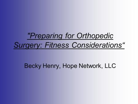 Preparing for Orthopedic Surgery: Fitness Considerations“ Becky Henry, Hope Network, LLC.