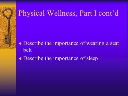 Physical Wellness, Part I cont’d  Describe the importance of wearing a seat belt  Describe the importance of sleep.