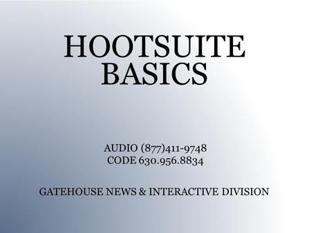 HOOTSUITE BASICS GATEHOUSE NEWS & INTERACTIVE DIVISION AUDIO (877)411-9748 CODE 630.956.8834.