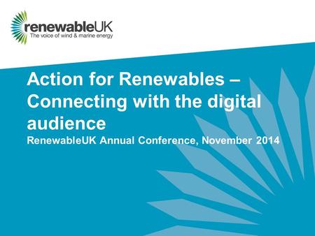 Action for Renewables – Connecting with the digital audience RenewableUK Annual Conference, November 2014.