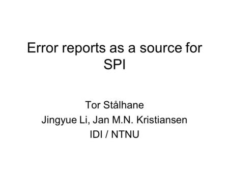 Error reports as a source for SPI Tor Stålhane Jingyue Li, Jan M.N. Kristiansen IDI / NTNU.