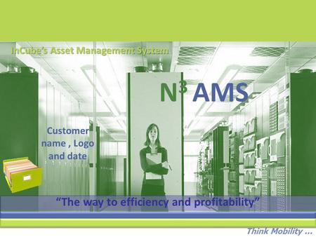 Think Mobility... N 3 AMS InCube’s Asset Management System Customer name, Logo and date “The way to efficiency and profitability”