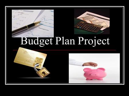 Budget Plan Project. Based on all of the work you have been doing in class with creating your budget you will now break everything down to present to.
