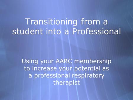 Transitioning from a student into a Professional Using your AARC membership to increase your potential as a professional respiratory therapist.