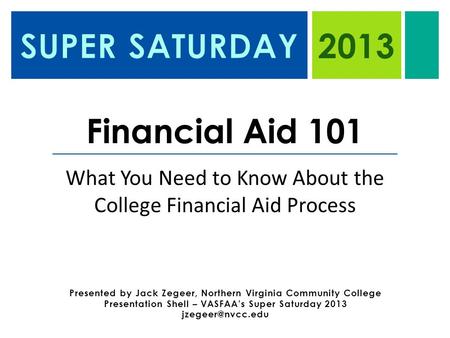 2013 Financial Aid 101 What You Need to Know About the College Financial Aid Process Presented by Jack Zegeer, Northern Virginia Community College Presentation.