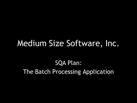 Medium Size Software, Inc. SQA Plan: The Batch Processing Application.