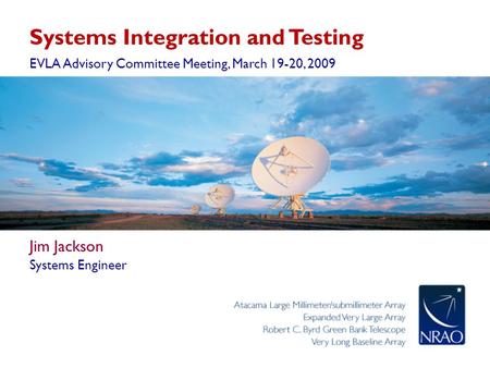 Systems Integration and Testing EVLA Advisory Committee Meeting, March 19-20, 2009 Jim Jackson Systems Engineer.
