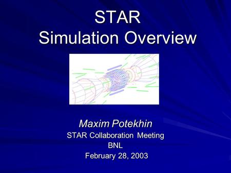 STAR Simulation Overview Maxim Potekhin STAR Collaboration Meeting BNL February 28, 2003 February 28, 2003.