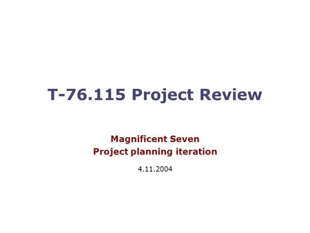 T-76.115 Project Review Magnificent Seven Project planning iteration 4.11.2004.