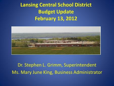 Lansing Central School District Budget Update February 13, 2012 Dr. Stephen L. Grimm, Superintendent Ms. Mary June King, Business Administrator.