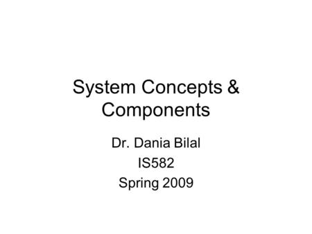 System Concepts & Components Dr. Dania Bilal IS582 Spring 2009.