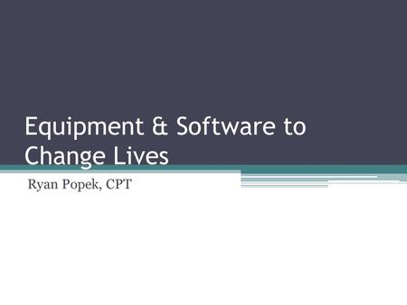 Equipment & Software to Change Lives Ryan Popek, CPT.