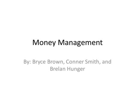 Money Management By: Bryce Brown, Conner Smith, and Brelan Hunger.
