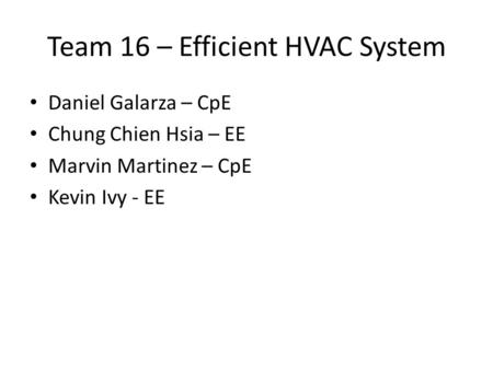 Team 16 – Efficient HVAC System Daniel Galarza – CpE Chung Chien Hsia – EE Marvin Martinez – CpE Kevin Ivy - EE.