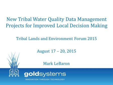 New Tribal Water Quality Data Management Projects for Improved Local Decision Making Tribal Lands and Environment Forum 2015 August 17 – 20, 2015 Mark.
