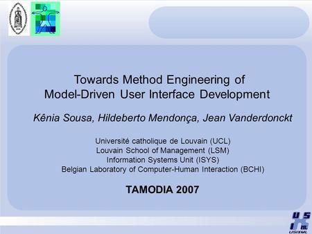 Towards Method Engineering of Model-Driven User Interface Development Kênia Sousa, Hildeberto Mendonça, Jean Vanderdonckt Université catholique de Louvain.