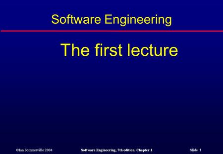 ©Ian Sommerville 2004Software Engineering, 7th edition. Chapter 1 Slide 1 Software Engineering The first lecture.