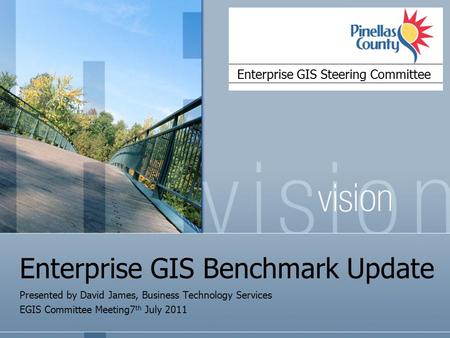 Enterprise GIS Benchmark Update Presented by David James, Business Technology Services EGIS Committee Meeting7 th July 2011 Enterprise GIS Steering Committee.