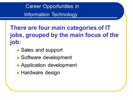 Career Opportunities in Information Technology There are four main categories of IT jobs, grouped by the main focus of the job: Sales and support Software.