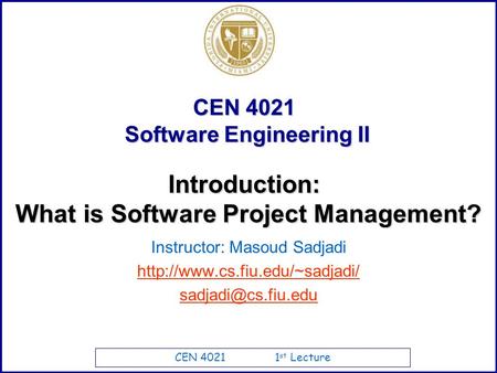 CEN 4021 1 st Lecture CEN 4021 Software Engineering II Instructor: Masoud Sadjadi  What.