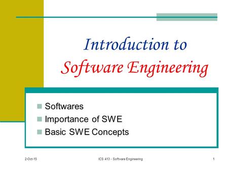 2-Oct-15 1 Introduction to Software Engineering Softwares Importance of SWE Basic SWE Concepts ICS 413 - Software Engineering.