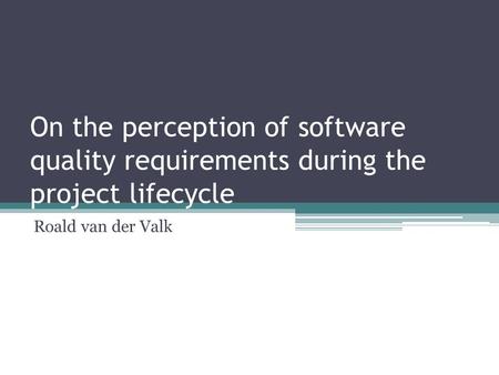 On the perception of software quality requirements during the project lifecycle Roald van der Valk.