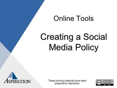 Online Tools Creating a Social Media Policy These training materials have been prepared by Aspiration.