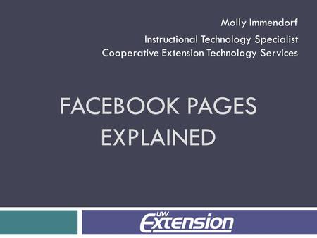 FACEBOOK PAGES EXPLAINED Molly Immendorf Instructional Technology Specialist Cooperative Extension Technology Services.