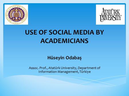 USE OF SOCIAL MEDIA BY ACADEMICIANS Hüseyin Odabaş Assoc. Prof., Atatürk University, Department of Information Management, Türkiye.