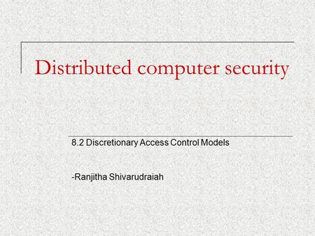 Distributed computer security 8.2 Discretionary Access Control Models -Ranjitha Shivarudraiah.