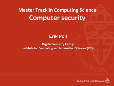 Master Track in Computing Science Computer security Erik Poll Digital Security Group Institute for Computing and Information Sciences (ICIS)