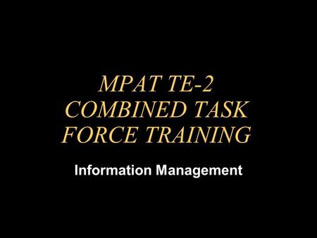 MPAT TE-2 COMBINED TASK FORCE TRAINING Information Management.
