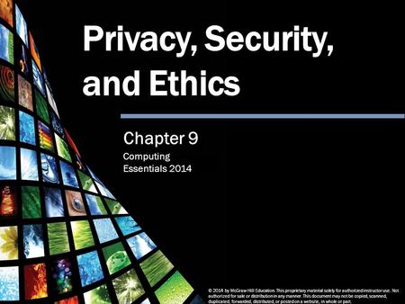 Computing Essentials 2014 Privacy, Security and Ethics © 2014 by McGraw-Hill Education. This proprietary material solely for authorized instructor use.