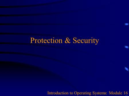 Protection & Security Introduction to Operating Systems: Module 16.