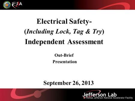 September 26, 2013 Electrical Safety- (Including Lock, Tag & Try) Independent Assessment Out-Brief Presentation.
