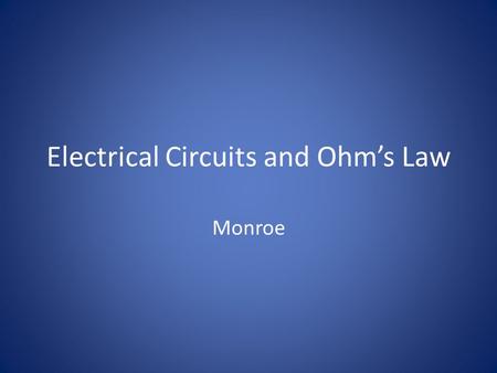 Electrical Circuits and Ohm’s Law Monroe. There are two main kinds of circuits. 1.Series circuits a. Each part of the circuit is wired to the next b.
