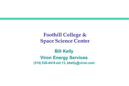 Foothill College & Space Science Center Bill Kelly Viron Energy Services (510) 538-4416 ext 13,