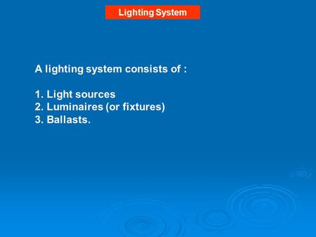 Lighting System A lighting system consists of : 1.Light sources 2.Luminaires (or fixtures) 3.Ballasts.