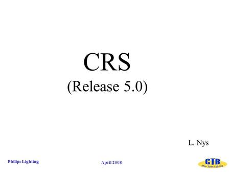 April 2008 Philips Lighting CRS (Release 5.0) L. Nys.