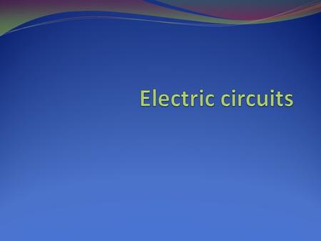 Electric Circuits Recall: Terminal = electrode = +ve and –ve ends Metal component on cell that supplies electrons (-ve) or receives electrons (+ve) Must.