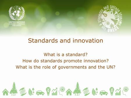 Standards and innovation What is a standard? How do standards promote innovation? What is the role of governments and the UN?