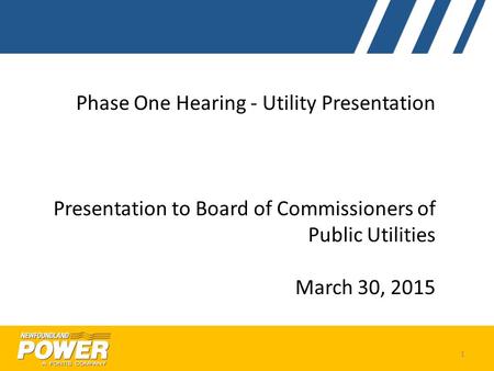 Phase One Hearing - Utility Presentation Presentation to Board of Commissioners of Public Utilities March 30, 2015 1.