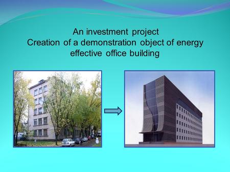 An investment project Creation of a demonstration object of energy effective office building.