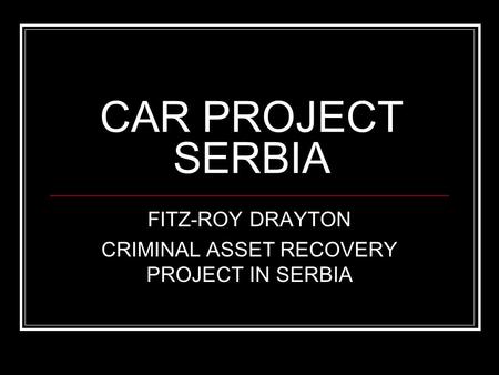 CAR PROJECT SERBIA FITZ-ROY DRAYTON CRIMINAL ASSET RECOVERY PROJECT IN SERBIA.