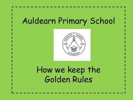 Auldearn Primary School How we keep the Golden Rules.