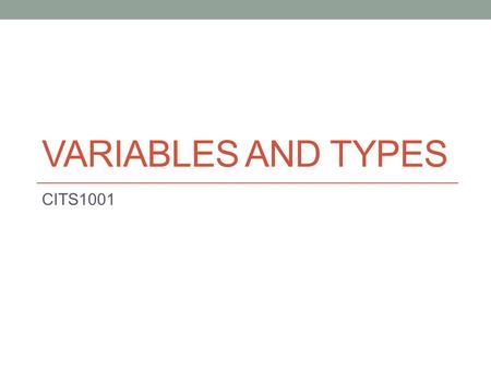VARIABLES AND TYPES CITS1001. Types in Java the eight primitive types the unlimited number of object types Values and References The Golden Rule Scope.