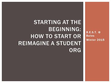 Bates Winter 2015 STARTING AT THE BEGINNING: HOW TO START OR REIMAGINE A STUDENT ORG.