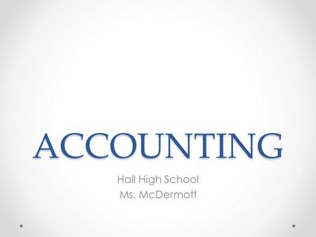ACCOUNTING Hall High School Ms. McDermott. Accounting Exciting and Challenging System of RecordingSystem of Organizing.
