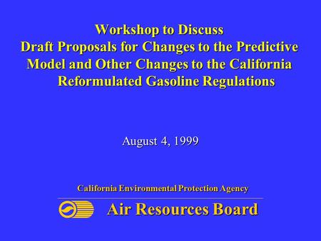 Workshop to Discuss Draft Proposals for Changes to the Predictive Model and Other Changes to the California Reformulated Gasoline Regulations August 4,